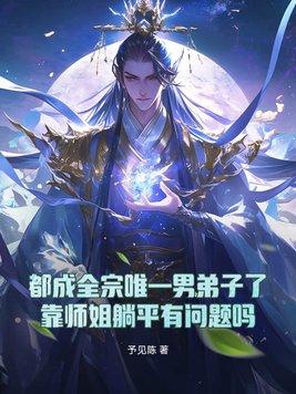 都成全宗唯一男弟子了,靠师姐躺平有问题吗